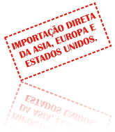 Importação direta  da Asia, Europa e Estados Unidos.